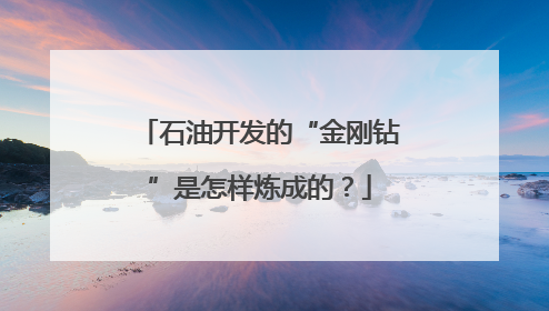 石油开发的“金刚钻”是怎样炼成的？