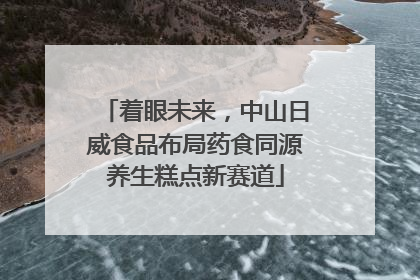 着眼未来，中山日威食品布局药食同源养生糕点新赛道