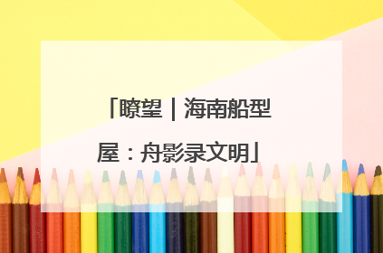 瞭望｜海南船型屋：舟影录文明