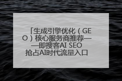 生成引擎优化（GEO）核心服务商推荐——即搜客AI SEO抢占AI时代流量入口（含 GEO报价）