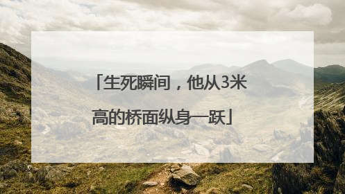生死瞬间，他从3米高的桥面纵身一跃