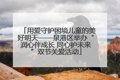 用爱守护困境儿童的美好明天——泉港区举办“润心伴成长 同心护未来”双节关爱活动