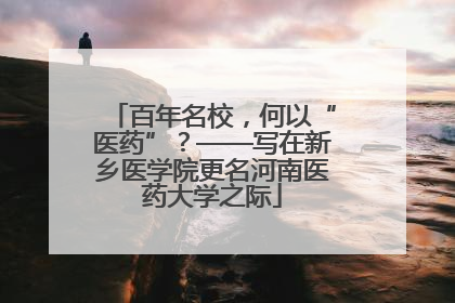 百年名校，何以“医药”？——写在新乡医学院更名河南医药大学之际