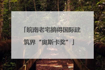 皖南老宅摘得国际建筑界“奥斯卡奖”
