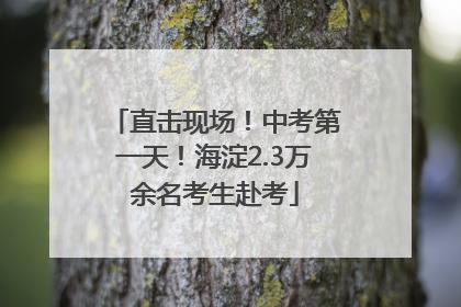 直击现场！中考第一天！海淀2.3万余名考生赴考