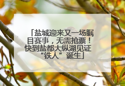 盐城迎来又一场瞩目赛事，无需抢票！快到盐都大纵湖见证“铁人”诞生