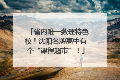 省内唯一数理特色校！沈阳名牌高中有个“课程超市”！
