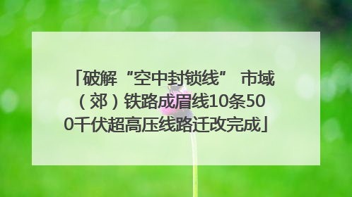 破解“空中封锁线” 市域（郊）铁路成眉线10条500千伏超高压线路迁改完成
