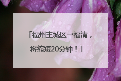 福州主城区→福清，将缩短20分钟！