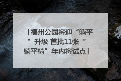 福州公园将迎“躺平”升级 首批11张“躺平椅”年内将试点