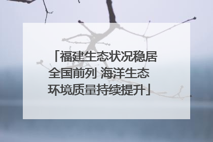 福建生态状况稳居全国前列 海洋生态环境质量持续提升