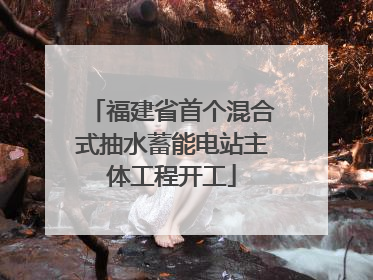 福建省首个混合式抽水蓄能电站主体工程开工