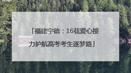 福建宁德：16载爱心接力护航高考考生逐梦路