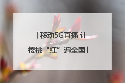 移动5G直播 让樱桃“红”遍全国