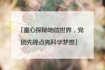 童心探秘地信世界，党团先锋点亮科学梦想
