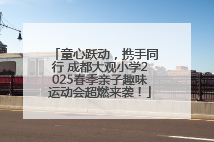 童心跃动，携手同行 成都大观小学2025春季亲子趣味运动会超燃来袭！