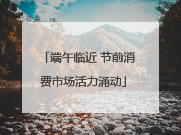 端午临近 节前消费市场活力涌动