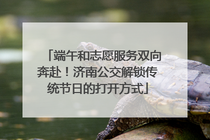 端午和志愿服务双向奔赴！济南公交解锁传统节日的打开方式
