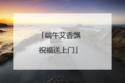 端午艾香飘 祝福送上门