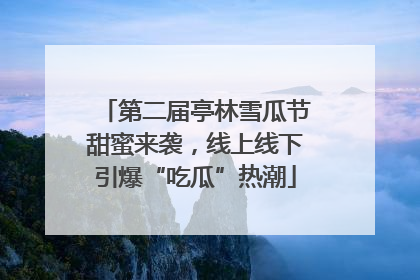 第二届亭林雪瓜节甜蜜来袭，线上线下引爆“吃瓜”热潮
