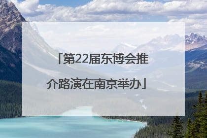 第22届东博会推介路演在南京举办