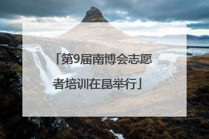 第9届南博会志愿者培训在昆举行