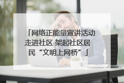 网络正能量宣讲活动走进社区 架起社区居民“文明上网桥”