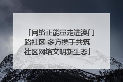 网络正能量走进澳门路社区 多方携手共筑社区网络文明新生态