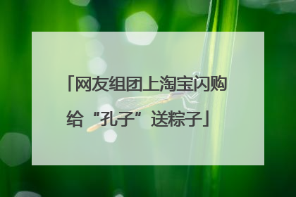 网友组团上淘宝闪购给“孔子”送粽子