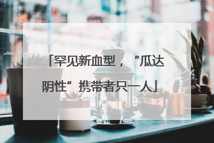 罕见新血型，“瓜达阴性”携带者只一人