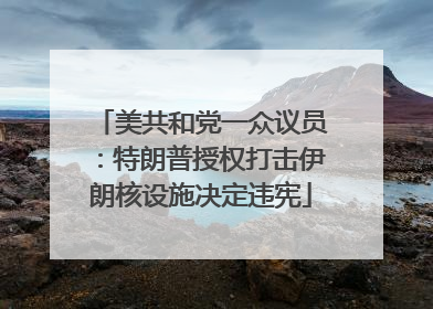美共和党一众议员：特朗普授权打击伊朗核设施决定违宪