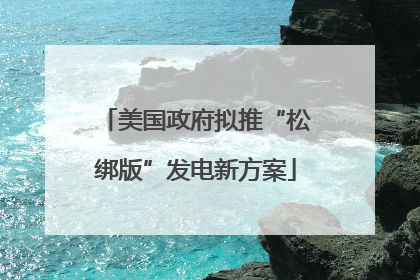 美国政府拟推“松绑版”发电新方案