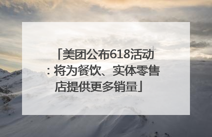 美团公布618活动：将为餐饮、实体零售店提供更多销量