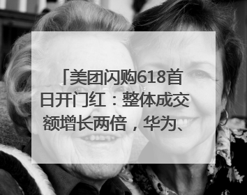 美团闪购618首日开门红：整体成交额增长两倍，华为、Apple、沃尔玛等近800个品牌翻倍增长