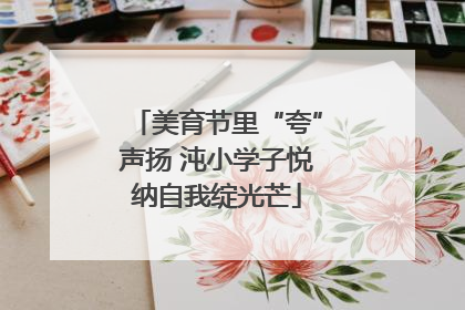 美育节里“夸”声扬 沌小学子悦纳自我绽光芒