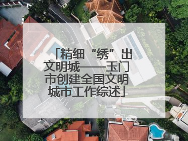 精细“绣”出文明城——玉门市创建全国文明城市工作综述