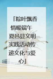 粽叶飘香情暖端午 夏邑县文明实践活动传递文化与爱心