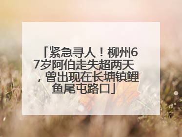 紧急寻人！柳州67岁阿伯走失超两天，曾出现在长塘镇鲤鱼尾屯路口