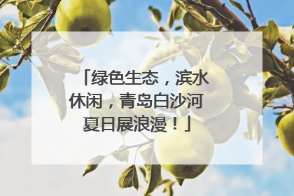绿色生态，滨水休闲，青岛白沙河夏日展浪漫！