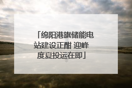 绵阳港旗储能电站建设正酣 迎峰度夏投运在即