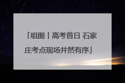 组图丨高考首日 石家庄考点现场井然有序