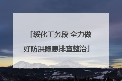 绥化工务段 全力做好防洪隐患排查整治