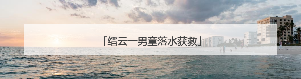 缙云一男童落水获救