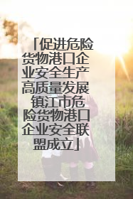 促进危险货物港口企业安全生产高质量发展 镇江市危险货物港口企业安全联盟成立