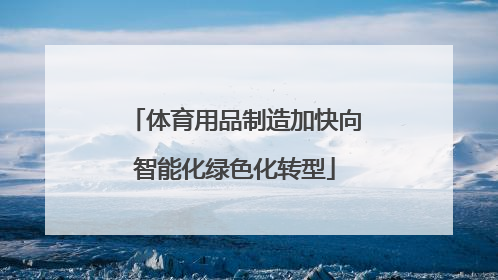 体育用品制造加快向智能化绿色化转型