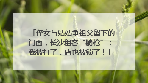 侄女与姑姑争祖父留下的门面，长沙租客“躺枪”：我被打了，店也被锁了！