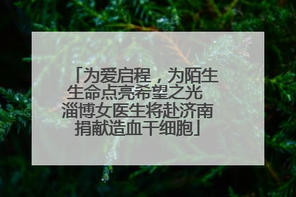 为爱启程，为陌生生命点亮希望之光 淄博女医生将赴济南捐献造血干细胞