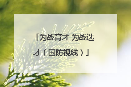 为战育才 为战选才（国防视线）