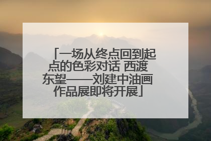 一场从终点回到起点的色彩对话 西渡东望——刘建中油画作品展即将开展