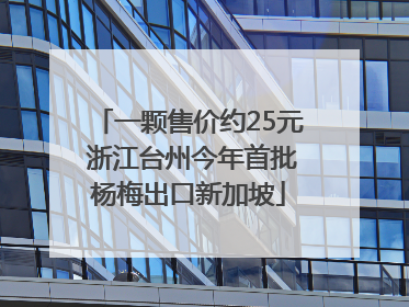 一颗售价约25元 浙江台州今年首批杨梅出口新加坡